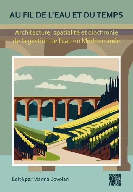 Au Fil de l'Eau Et Du Temps: Architecture, Spatialité Et Diachronie de la Gestion de l'Eau En Méditerranée by Marina Covolan