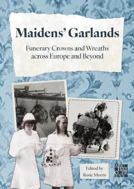 Maidens’ Garlands: Funerary Crowns and Wreaths across Europe and Beyond