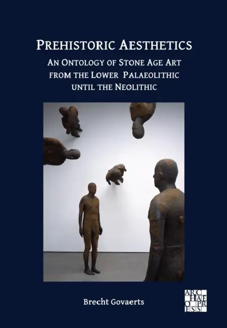 Prehistoric Aesthetics: An Ontology of Stone Age Art from the Lower Palaeolithic until the Neolithic by Brecht Govaerts