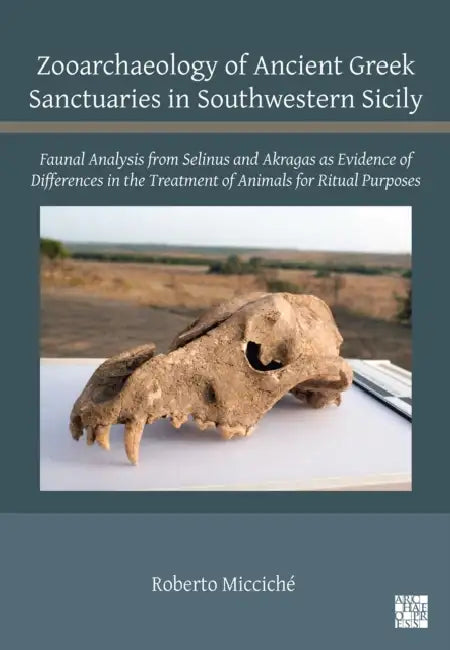 Zooarchaeology of Ancient Greek Sanctuaries in Southwestern Sicily: Faunal Analysis from Selinus and Akragas as Evidence of Differences in the Treatment of Animals for Ritual Purposes by Roberto Micciche