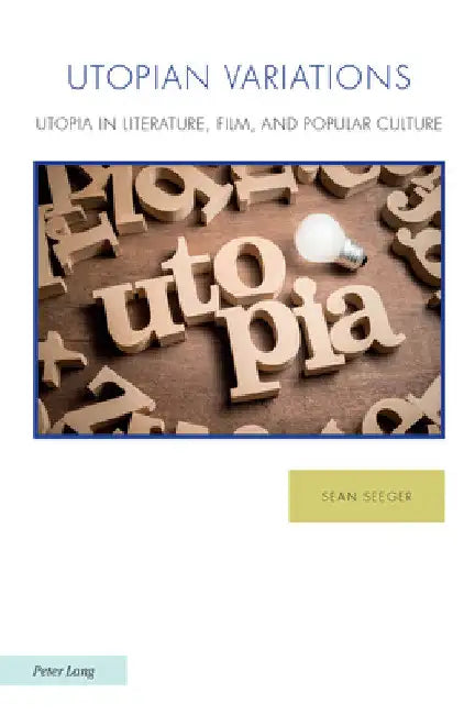 Utopian Variations; Utopia in Literature, Film, and Popular Culture by Sean Seeger