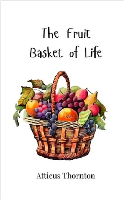 The Fruit Basket of Life by Thornton, Atticus