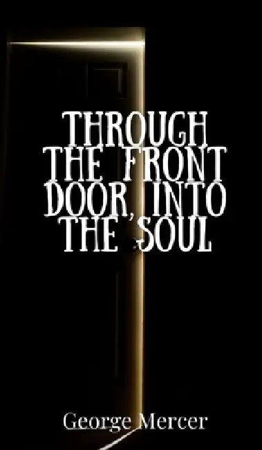 Through the Front Door, Into the Soul by George Mercer
