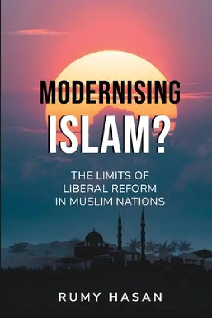 Modernising Islam? - The Limits of Liberal Reform in Muslim Nations by Rumy Hasan