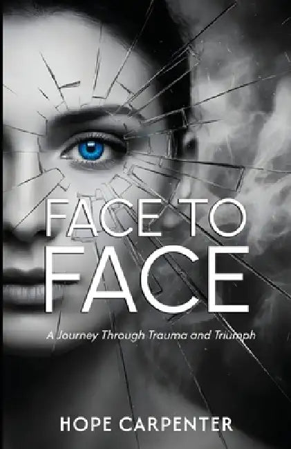 Face to Face - A Journey Through Trauma and Triumph by Hope Carpenter