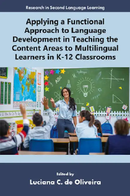 Applying a Functional Approach to Language Development in Teaching the Content Areas to Multilingual Learners in K-12 Classrooms by Luciana C. de Oliveira