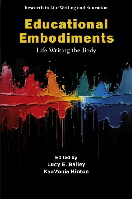 Educational Embodiments: Life Writing the Body by Lucy E. Bailey, Kaavonia Hinton