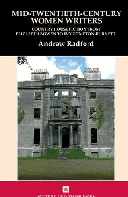 Mid-Twentieth-Century Women Writers: Country House Fiction from Elizabeth Bowen to Ivy Compton-Burnett by Andrew Radford