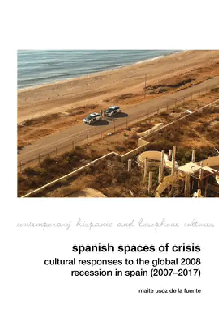 Spanish Spaces of Crisis: Cultural Responses to the Global 2008 Financial Crisis in Spain (2007-2017) by Maite Usoz de la Fuente