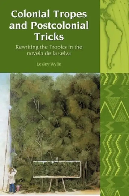 Colonial Tropes and Postcolonial Tricks: Rewriting the Tropics in the Novela de la Selva by Lesley Wylie