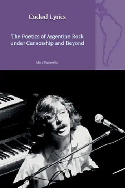 Coded Lyrics: The Poetics of Argentine Rock Under Censorship and Beyond by Mara Favoretto