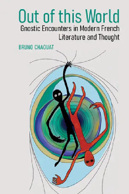 Out of This World: Gnostic Encounters in Modern French Literature and Thought by Bruno Chaouat
