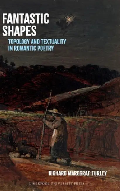 Fantastic Shapes: Topology and Textuality in Romantic Poetry by Richard Marggraf Turley