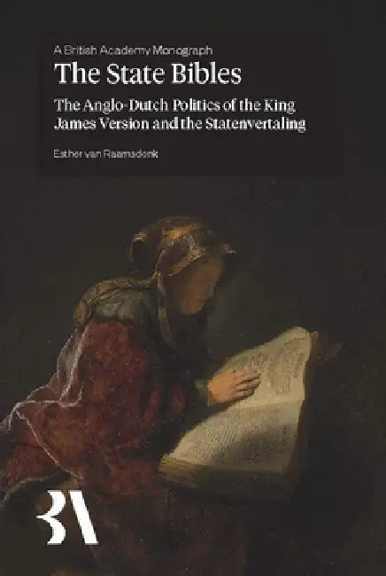 The State Bibles: The Anglo-Dutch Politics of the King James Version and the Statenvertaling by Esther Van Raamsdonk