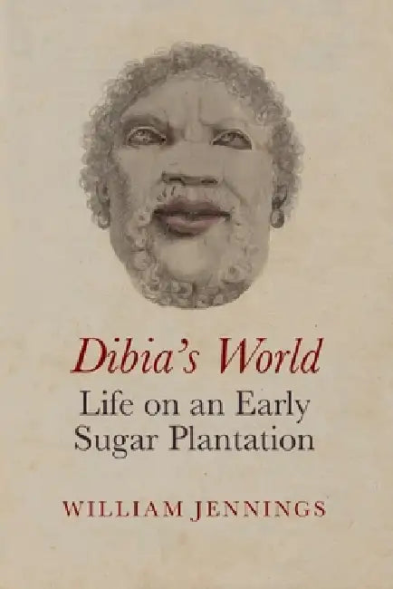 Dibia's World: Life on an Early Sugar Plantation by William Jennings
