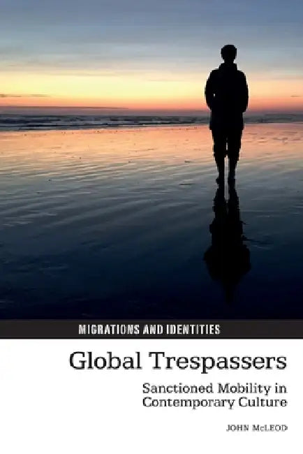Global Trespassers Sanctioned Mobility in Contemporary Culture by John McLeod