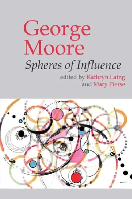 George Moore: Spheres of Influence by Kathryn Laing, Mary Pierse