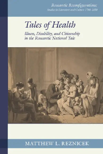 Tales of Health: Illness, Disability, and Citizenship in the Romantic National Tale by Matthew L. Reznicek