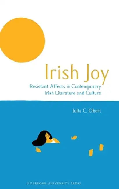 Irish Joy: Resistant Affects in Contemporary Irish Literature and Culture by Julia C. Obert