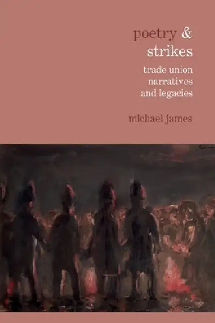 Poetry & Strikes: Trade Union Narratives and Legacies by Michael James
