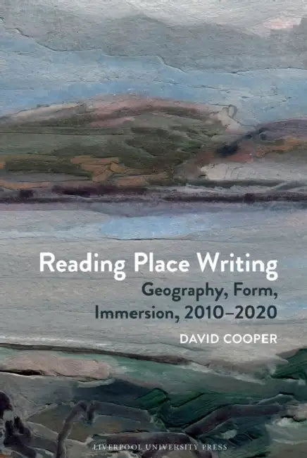 Reading Place Writing: Geography, Form, Immersion, 2010-2020 by David Cooper