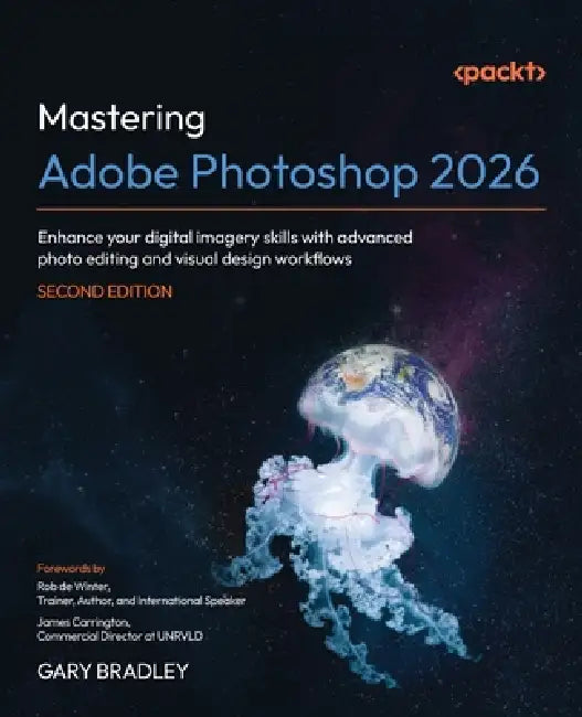 Mastering Adobe Photoshop 2026 - Second Edition: Enhance your digital imagery skills with advanced photo editing and visual design workflows by Gary Bradley, Rob de Winter, James Carrington