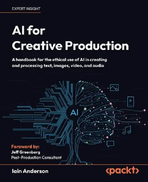 AI for Creative Production: A handbook for the ethical use of AI in creating and processing text, images, video, and audio by Iain Anderson, Jeff Greenberg