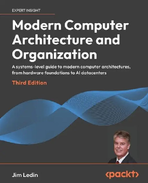 Modern Computer Architecture and Organization - Third Edition: A systems-level guide to modern computer architectures, from hardware foundations to AI by Jim Ledin