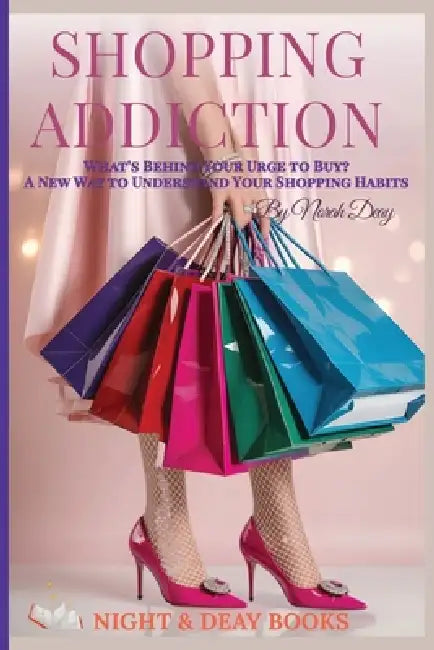 Shopping Addiction: A New Way to Understand Your Shopping Habits by Norah Deay
