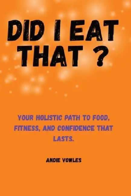 Did I Eat That ?: Your Holistic Path to Food, Fitness, and Confidence That Lasts by Andie Louis Vowles