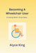 Becoming A Wheelchair User: Knowing What I Know Now.: The knowledge I wish I knew at the beginning. by Alyce King