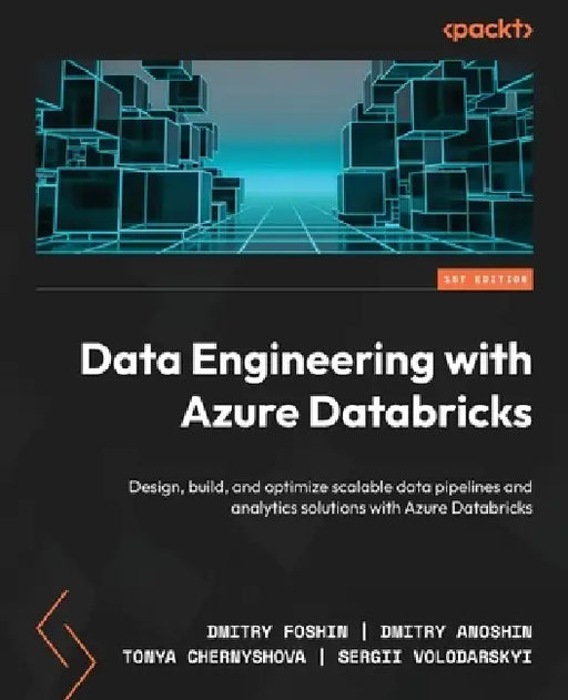 Data Engineering with Azure Databricks: Design, build, and optimize scalable data pipelines and analytics solutions with Azure Databricks by Dmitry Foshin, Dmitry Anoshin, Tonya Chernyshova