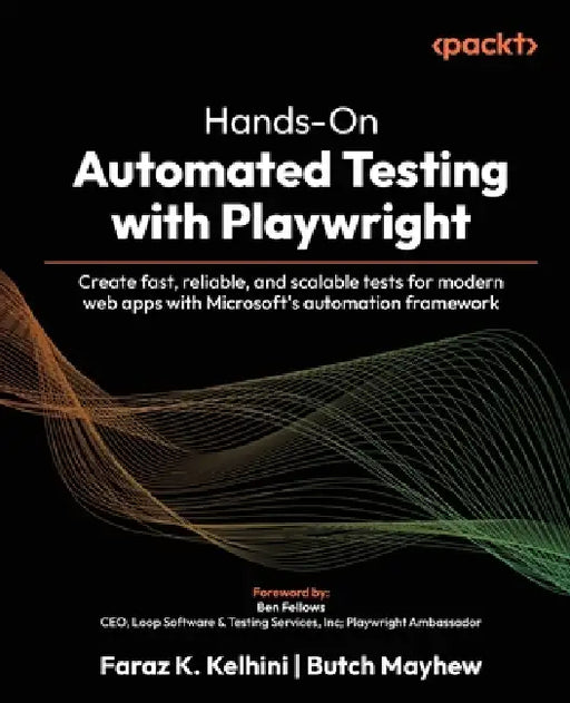 Hands-On Automated Testing with Playwright: Create fast, reliable, and scalable tests for modern web apps with Microsoft's automation framework by Faraz K. Kelhini, Butch Mayhew, Ben Fellows