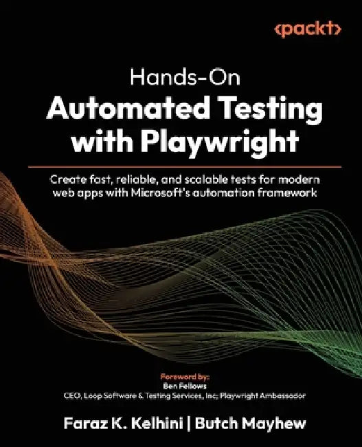Hands-On Automated Testing with Playwright: Create fast, reliable, and scalable tests for modern web apps with Microsoft's automation framework by Faraz K. Kelhini, Butch Mayhew, Ben Fellows