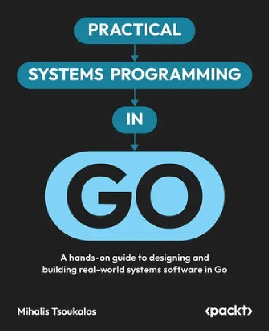 Practical Systems Programming in Go: A hands-on guide to designing and building real-world systems software in Go by Mihalis Tsoukalos