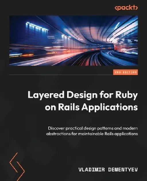 Layered Design for Ruby on Rails Applications - Second Edition: Discover practical design patterns and modern abstractions for maintainable Rails appl by Vladimir Dementyev