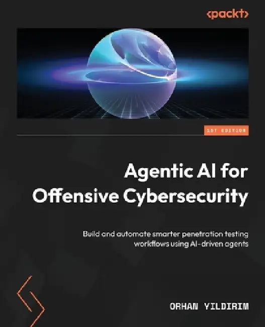 Agentic AI for Offensive Cybersecurity: Build and automate smarter penetration testing workflows using AI-driven agents by Orhan Yıldırım