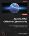Agentic AI for Offensive Cybersecurity: Build and automate smarter penetration testing workflows using AI-driven agents by Orhan Yıldırım