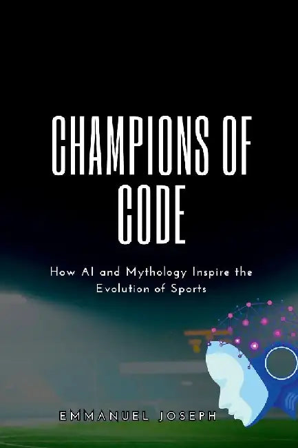 Champions of Code, How AI and Mythology Inspire the Evolution of Sports by Emmanuel Joseph