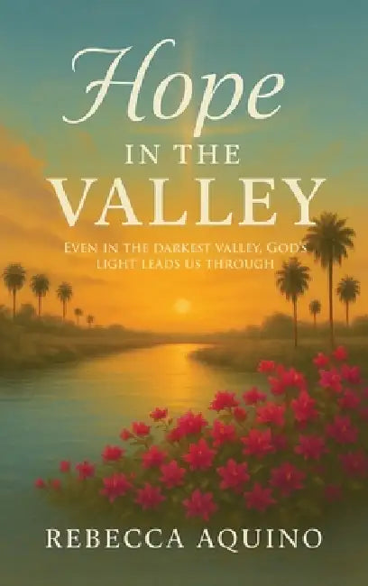 Hope in the Valley: Even In The Darkest Valley, God's Light Leads Us Through by Rebecca Aquino