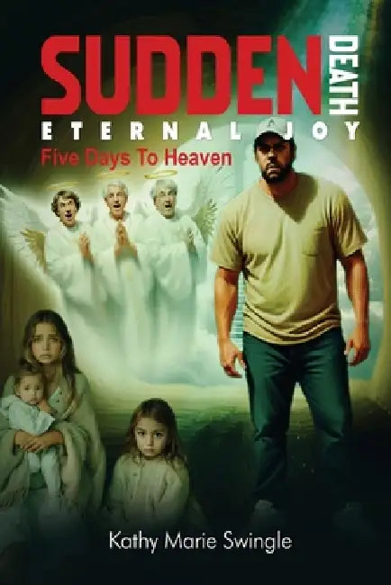 Sudden Death Eternal Joy: Five Days to Heaven by Kathy Marie Swingle