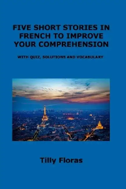 Five Short Stories in French to Improve Your Comprehension: With Quiz, Solutions and Vocabulary by Barbara Wilkins