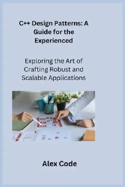 C++ Design Patterns: Exploring the Art of Crafting Robust and Scalable Applications by Sqlpy Wizard
