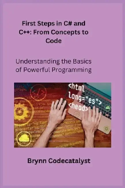 First Steps in C# and C+ +: Understanding the Basics of Powerful Programming by Sqlpy Wizard