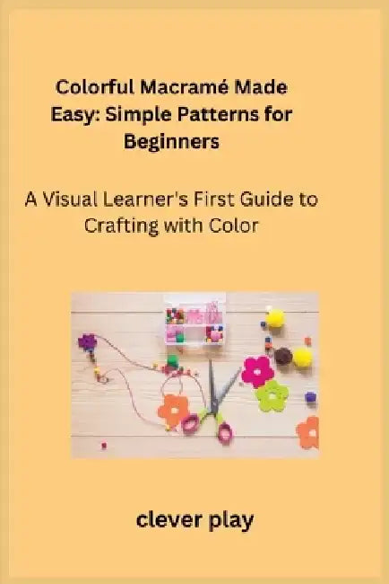 Colorful Macramé Made Easy: A Visual Learner's First Guide to Crafting with Color by Cora Oakley