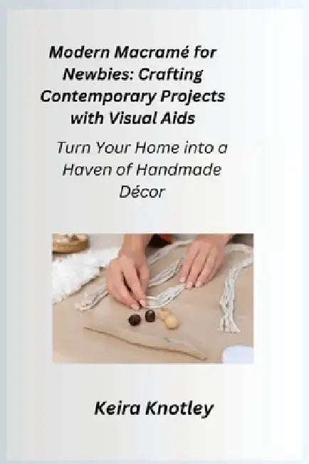 Modern Macramé for Newbies: Turn Your Home into a Haven of Handmade Décor by Cora Oakley