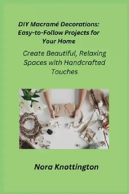 DIY Macramé Decorations: Create Beautiful, Relaxing Spaces with Handcrafted Touches by Cora Oakley