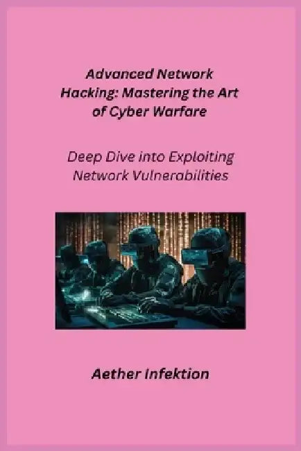 Advanced Network Hacking: Deep Dive into Exploiting Network Vulnerabilities by Aether Infektion