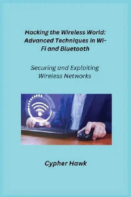 Hacking the Wireless World: Securing and Exploiting Wireless Networks by Aether Infektion