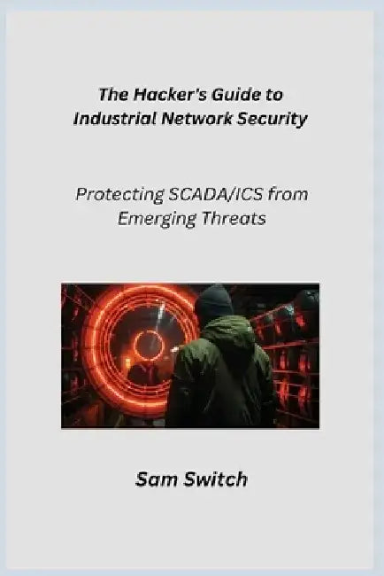 The Hacker's Guide to Industrial Network Security: Protecting SCADA/ICS from Emerging Threats by Aether Infektion